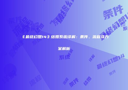 《最终幻想14》结婚系统详解：条件、流程及方案解析