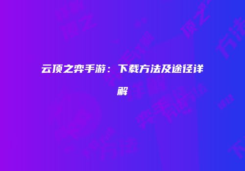 云顶之弈手游：下载方法及途径详解