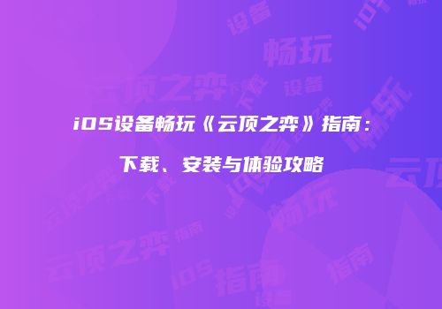 iOS设备畅玩《云顶之弈》指南：下载、安装与体验攻略