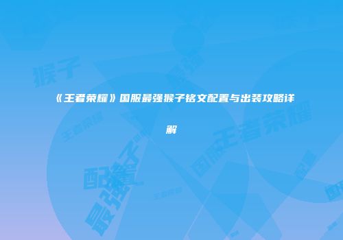 《王者荣耀》国服最强猴子铭文配置与出装攻略详解