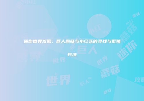 迷你世界攻略：巨人蘑菇与小红菇的寻找与繁殖方法