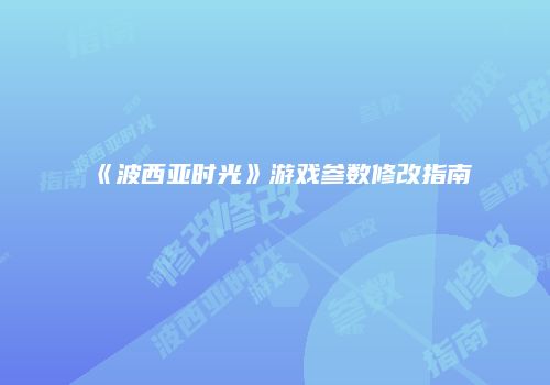《波西亚时光》游戏参数修改指南