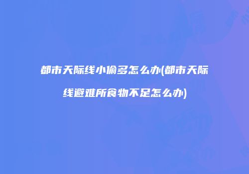都市天际线小偷多怎么办(都市天际线避难所食物不足怎么办)