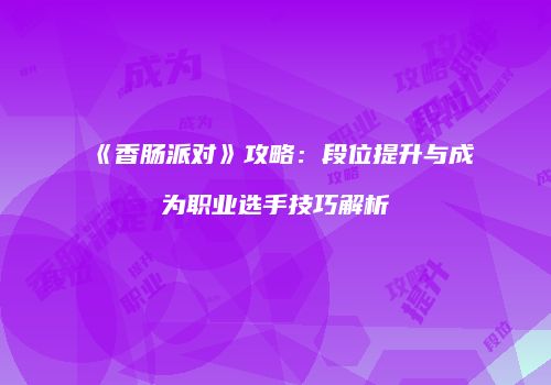 《香肠派对》攻略：段位提升与成为职业选手技巧解析