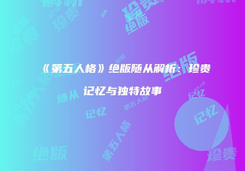 《第五人格》绝版随从解析：珍贵记忆与独特故事
