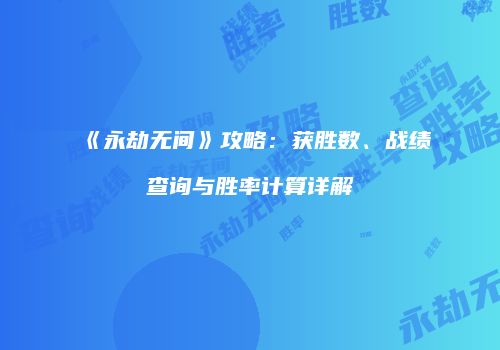 《永劫无间》攻略：获胜数、战绩查询与胜率计算详解
