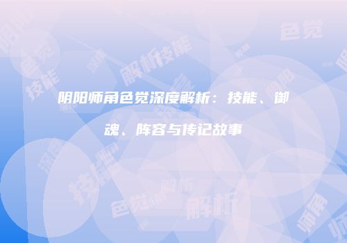 阴阳师角色觉深度解析：技能、御魂、阵容与传记故事