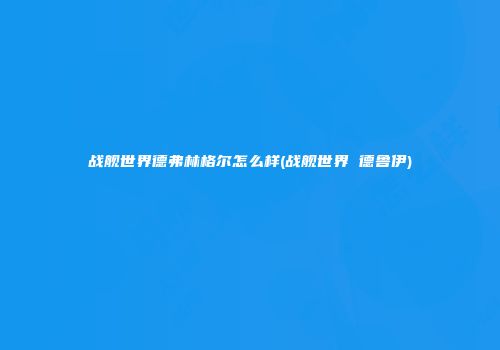 战舰世界德弗林格尔怎么样(战舰世界 德鲁伊)
