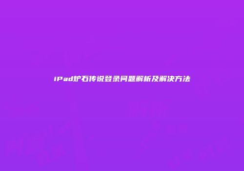 iPad炉石传说登录问题解析及解决方法