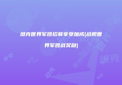 坦克世界军团招募享受加成(战舰世界军团战奖励)