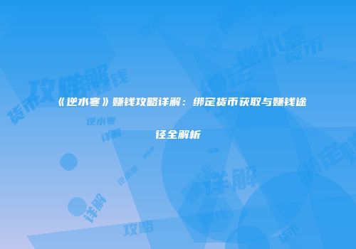 《逆水寒》赚钱攻略详解：绑定货币获取与赚钱途径全解析