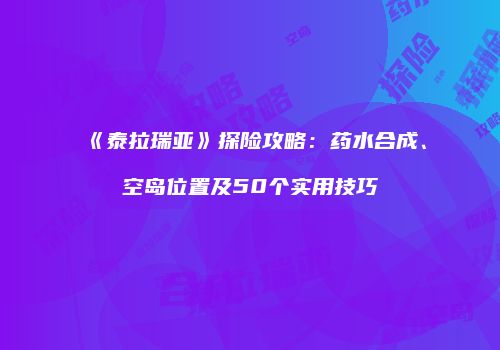 《泰拉瑞亚》探险攻略：药水合成、空岛位置及50个实用技巧