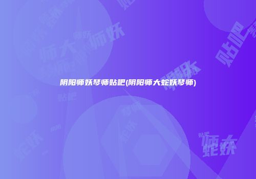 阴阳师妖琴师贴吧(阴阳师大蛇妖琴师)