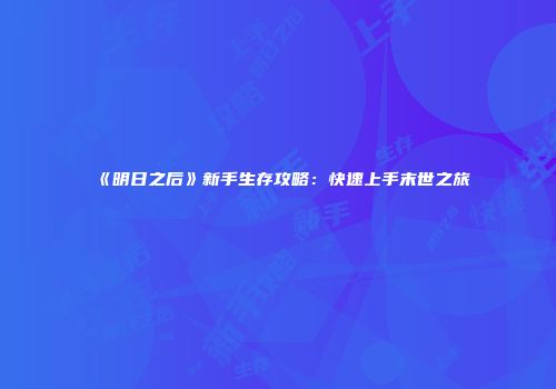 《明日之后》新手生存攻略：快速上手末世之旅