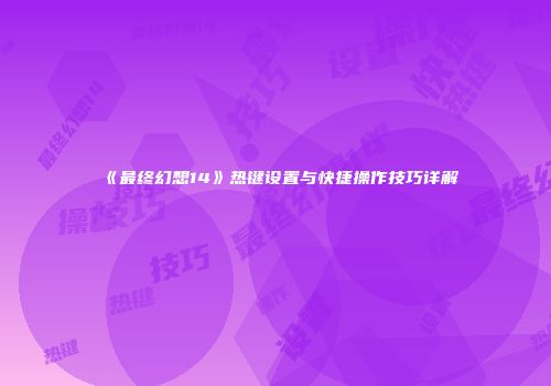 《最终幻想14》热键设置与快捷操作技巧详解
