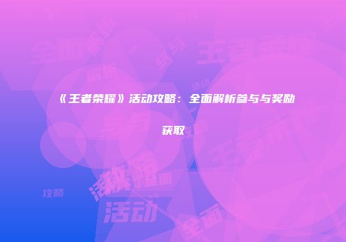 《王者荣耀》活动攻略：全面解析参与与奖励获取