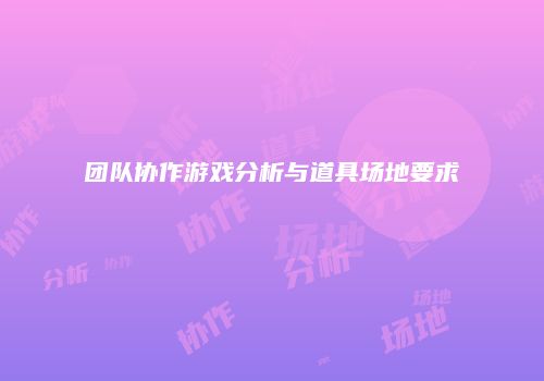 团队协作游戏分析与道具场地要求