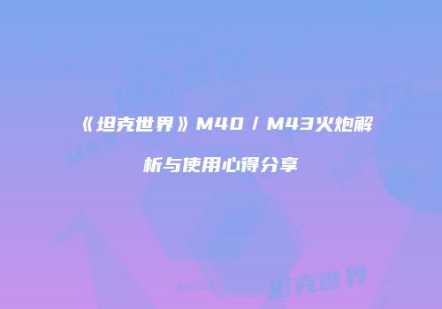 《坦克世界》M40／M43火炮解析与使用心得分享