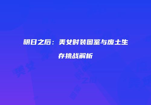 明日之后：美女时装图鉴与废土生存挑战解析