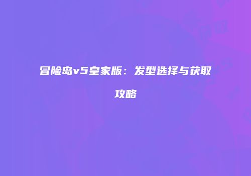冒险岛v5皇家版：发型选择与获取攻略