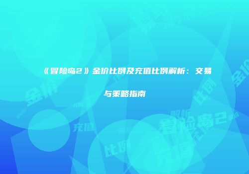 《冒险岛2》金价比例及充值比例解析：交易与策略指南