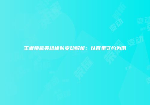 王者荣耀英雄梯队变动解析：以百里守约为例
