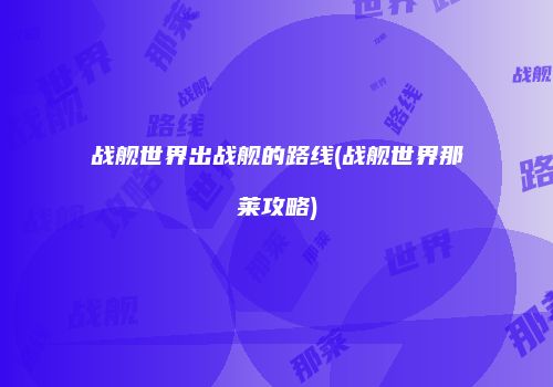 战舰世界出战舰的路线(战舰世界那莱攻略)