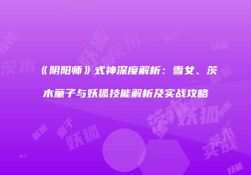 《阴阳师》式神深度解析：雪女、茨木童子与妖狐技能解析及实战攻略