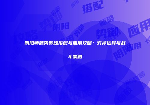 阴阳师破势御魂搭配与应用攻略：式神选择与战斗策略