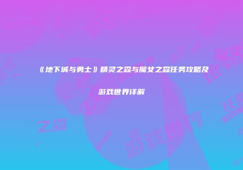 《地下城与勇士》精灵之森与魔女之森任务攻略及游戏世界详解