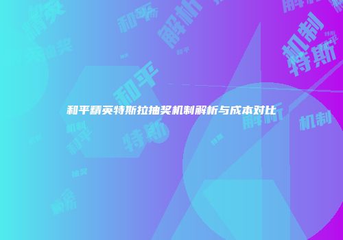 和平精英特斯拉抽奖机制解析与成本对比