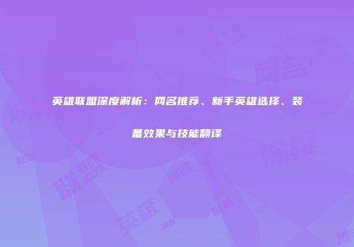 英雄联盟深度解析：网名推荐、新手英雄选择、装备效果与技能翻译