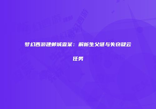 梦幻西游建邺城查案：解析生父谜与失窃疑云任务