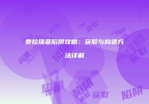 泰拉瑞亚陷阱攻略：获取与构造方法详解