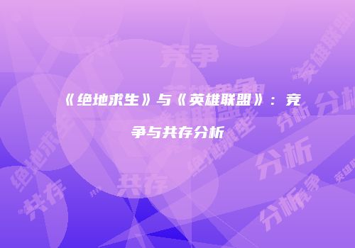 《绝地求生》与《英雄联盟》：竞争与共存分析