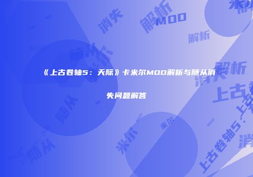 《上古卷轴5：天际》卡米尔MOD解析与随从消失问题解答