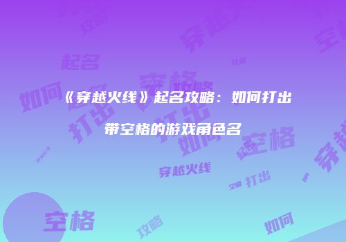 《穿越火线》起名攻略：如何打出带空格的游戏角色名