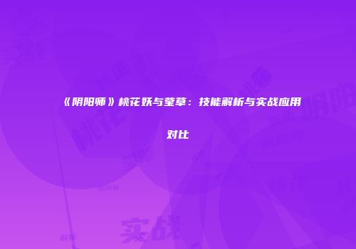 《阴阳师》桃花妖与莹草：技能解析与实战应用对比