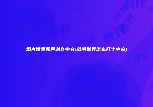 坦克世界如何制作中文(战舰世界怎么打字中文)