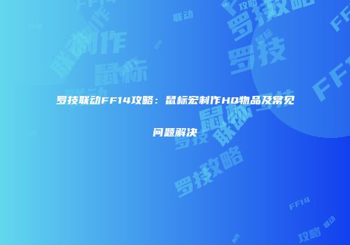 罗技联动FF14攻略：鼠标宏制作HQ物品及常见问题解决