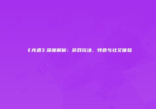 《光遇》深度解析：游戏玩法、特色与社交体验