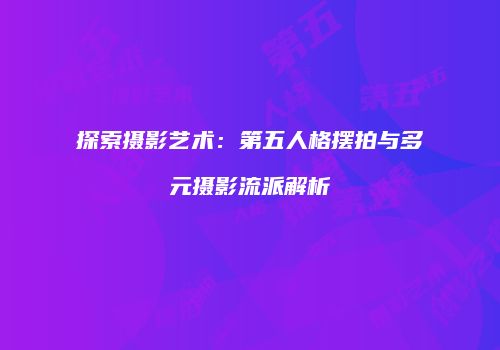 探索摄影艺术：第五人格摆拍与多元摄影流派解析