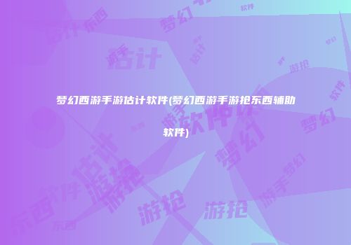 梦幻西游手游估计软件(梦幻西游手游抢东西辅助软件)