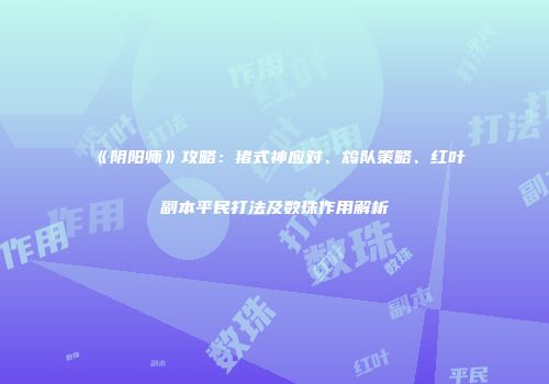 《阴阳师》攻略：猪式神应对、鸩队策略、红叶副本平民打法及数珠作用解析