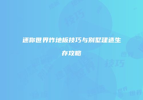 迷你世界炸地板技巧与别墅建造生存攻略