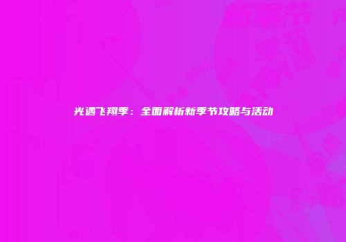 光遇飞翔季：全面解析新季节攻略与活动
