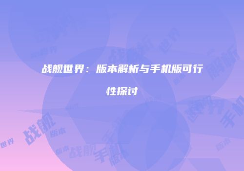 战舰世界：版本解析与手机版可行性探讨