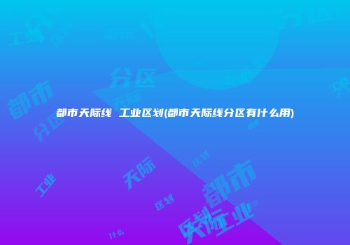 都市天际线 工业区划(都市天际线分区有什么用)