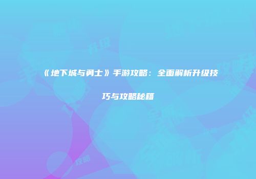 《地下城与勇士》手游攻略：全面解析升级技巧与攻略秘籍