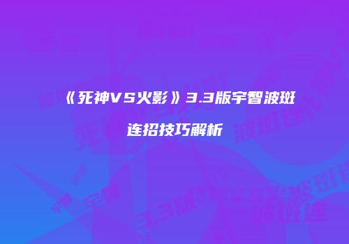 《死神VS火影》3.3版宇智波斑连招技巧解析